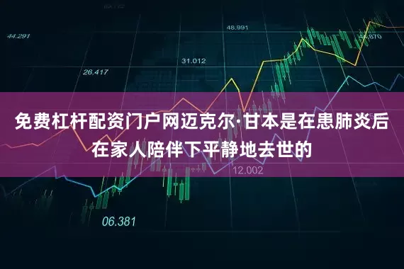免费杠杆配资门户网迈克尔·甘本是在患肺炎后在家人陪伴下平静地去世的