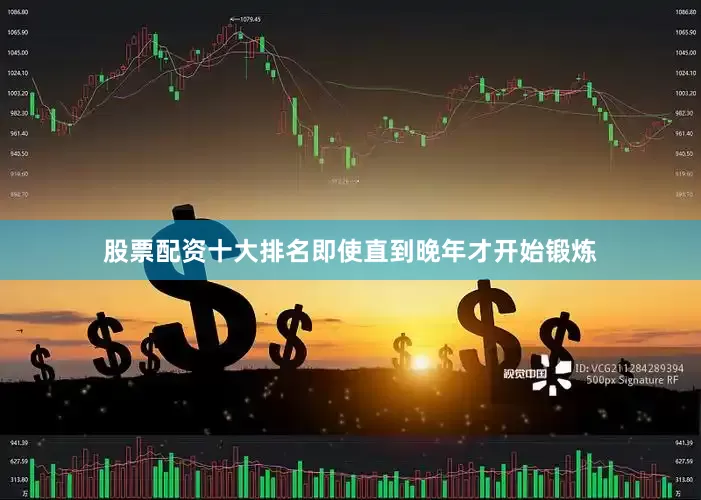 股票配资十大排名即使直到晚年才开始锻炼