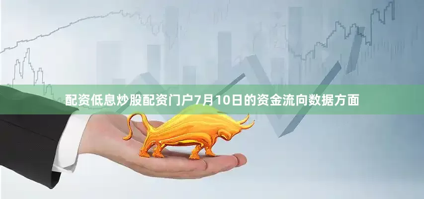 配资低息炒股配资门户7月10日的资金流向数据方面