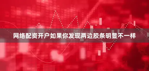 网络配资开户如果你发现两边胶条明显不一样