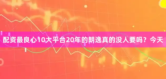 配资最良心10大平台20年的朗逸真的没人要吗？今天