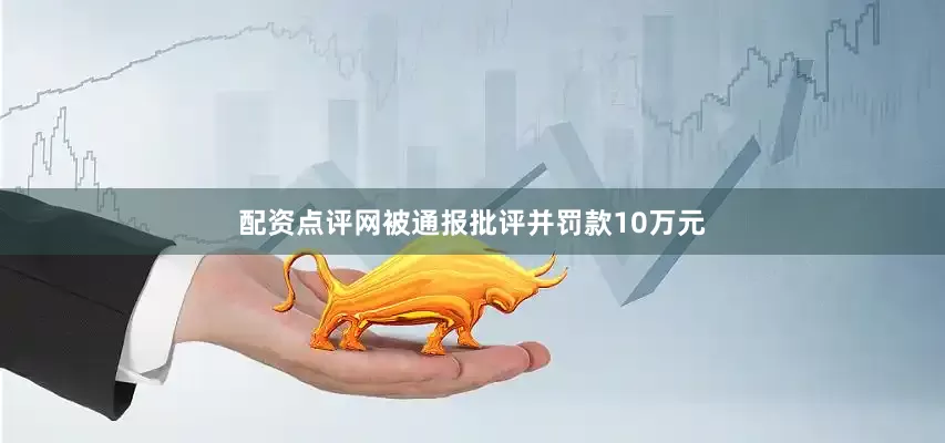 配资点评网被通报批评并罚款10万元