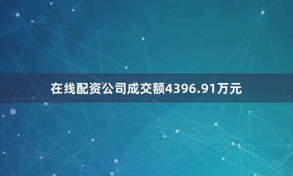 在线配资公司成交额4396.91万元