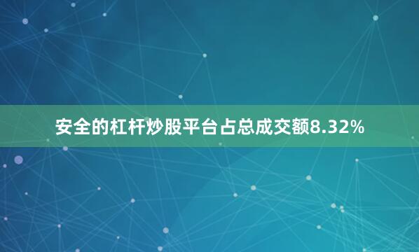 安全的杠杆炒股平台占总成交额8.32%