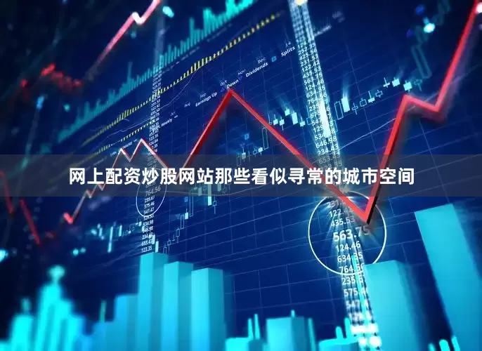 网上配资炒股网站那些看似寻常的城市空间