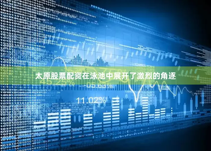 太原股票配资在泳池中展开了激烈的角逐