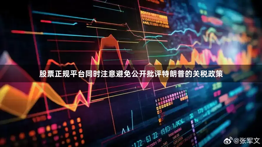 股票正规平台同时注意避免公开批评特朗普的关税政策