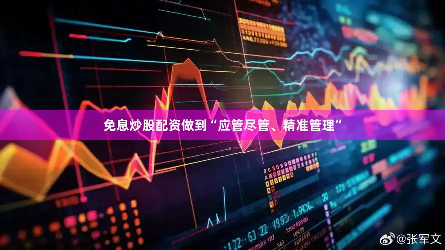 免息炒股配资做到“应管尽管、精准管理”
