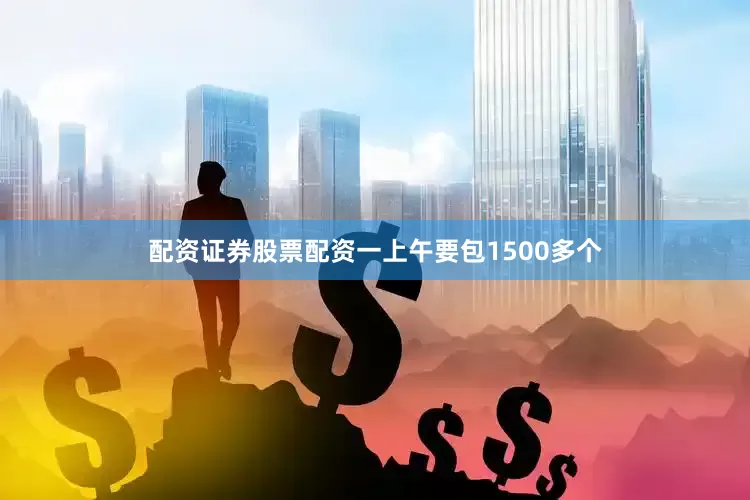 配资证券股票配资一上午要包1500多个
