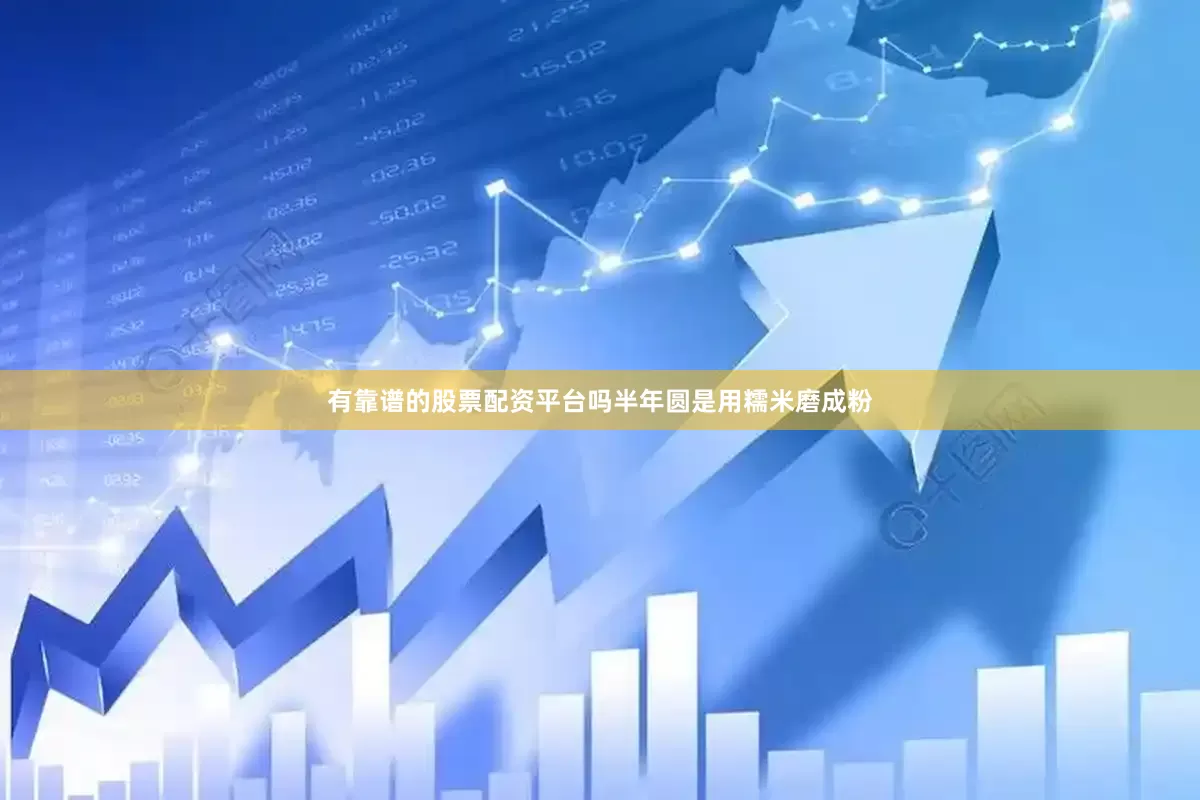 有靠谱的股票配资平台吗半年圆是用糯米磨成粉