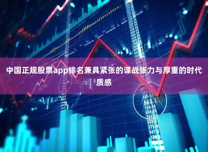中国正规股票app排名兼具紧张的谍战张力与厚重的时代质感