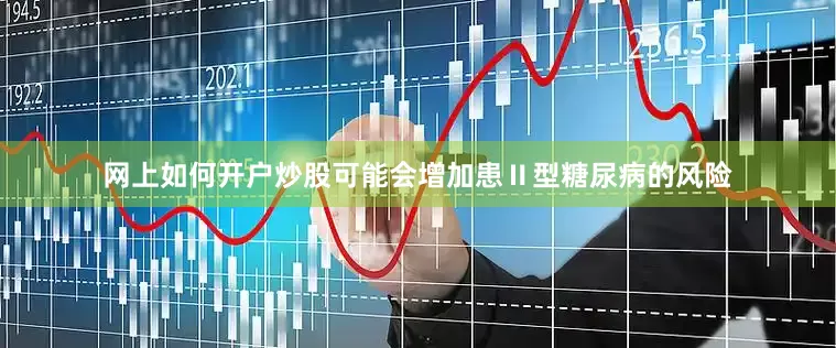 网上如何开户炒股可能会增加患Ⅱ型糖尿病的风险