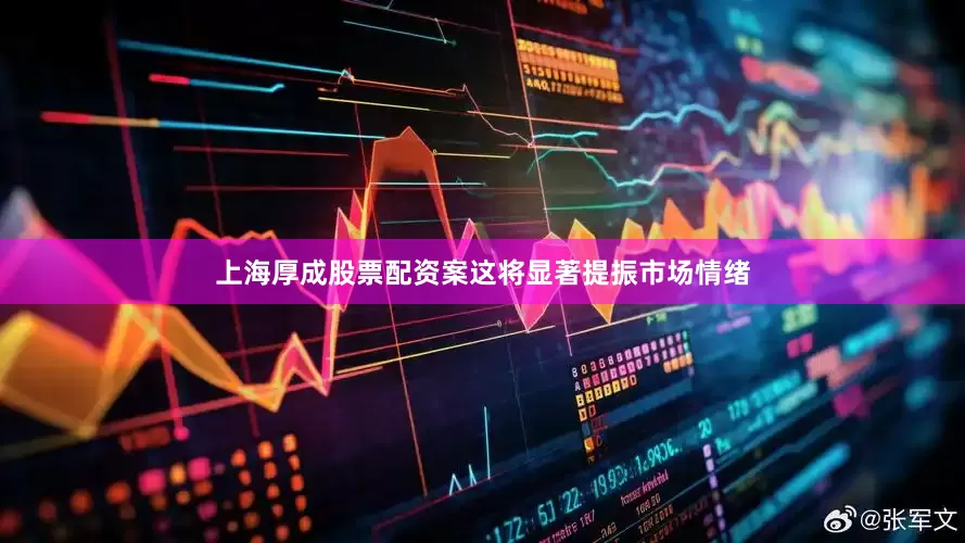 上海厚成股票配资案这将显著提振市场情绪
