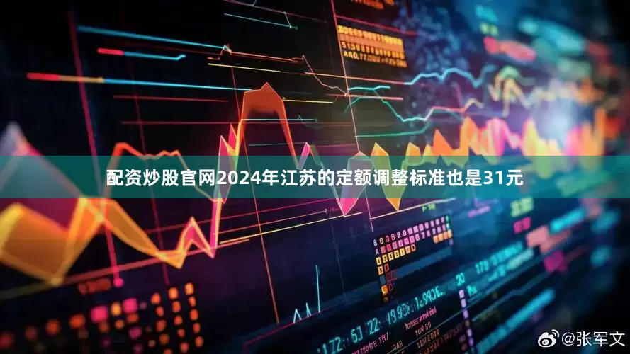 配资炒股官网2024年江苏的定额调整标准也是31元