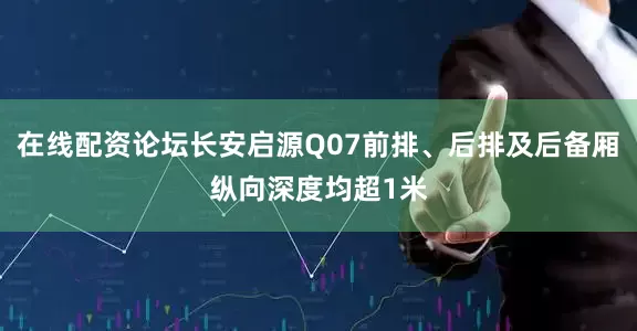 在线配资论坛长安启源Q07前排、后排及后备厢纵向深度均超1米