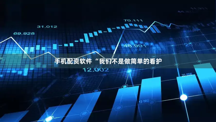 手机配资软件 “我们不是做简单的看护