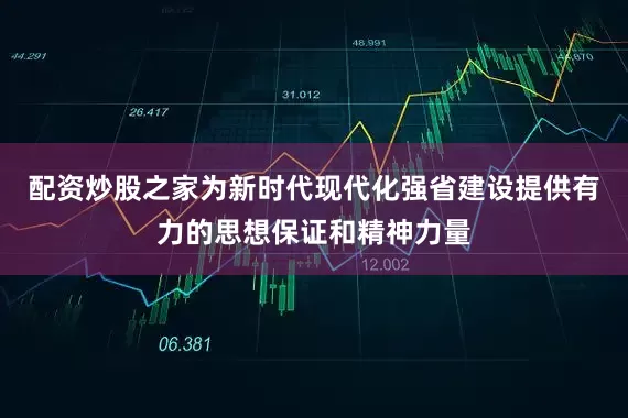 配资炒股之家为新时代现代化强省建设提供有力的思想保证和精神力量