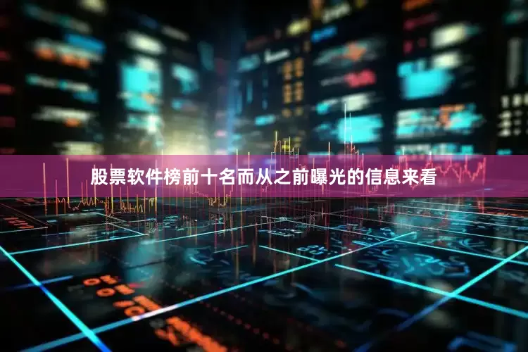 股票软件榜前十名而从之前曝光的信息来看