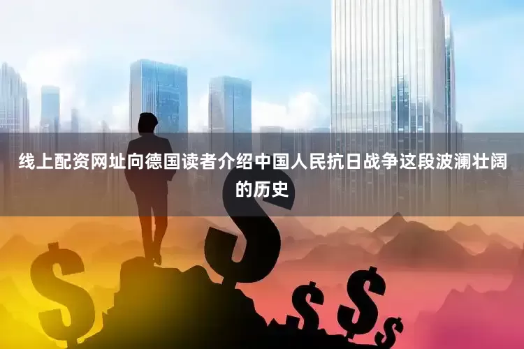 线上配资网址向德国读者介绍中国人民抗日战争这段波澜壮阔的历史