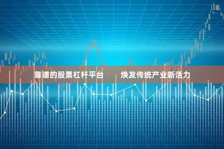 靠谱的股票杠杆平台        焕发传统产业新活力