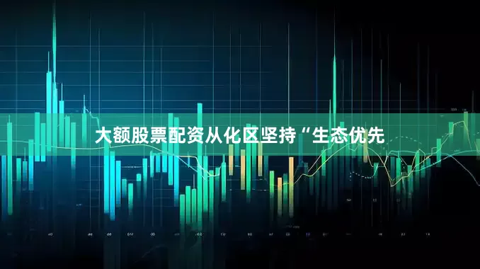大额股票配资从化区坚持“生态优先