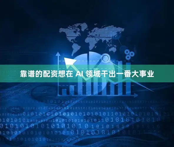靠谱的配资想在 AI 领域干出一番大事业