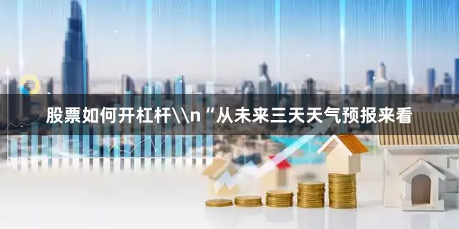 股票如何开杠杆\n“从未来三天天气预报来看