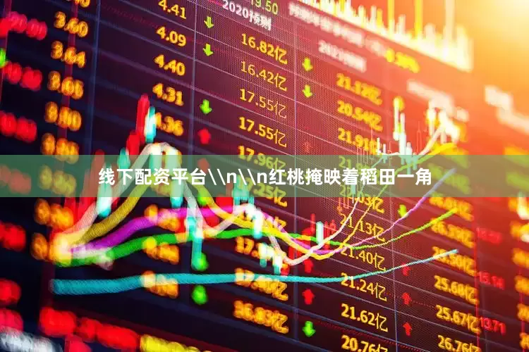线下配资平台\n\n红桃掩映着稻田一角