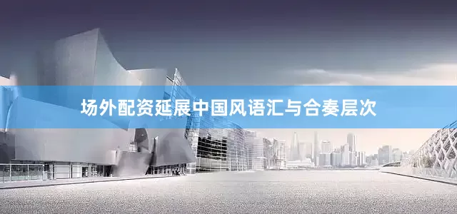 场外配资延展中国风语汇与合奏层次
