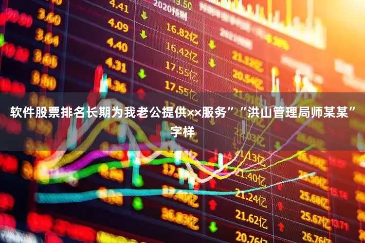 软件股票排名长期为我老公提供××服务”“洪山管理局师某某”字样