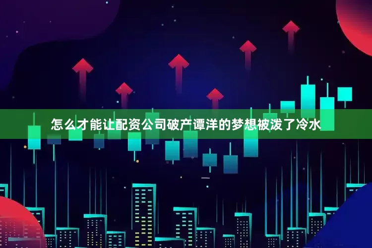 怎么才能让配资公司破产谭洋的梦想被泼了冷水
